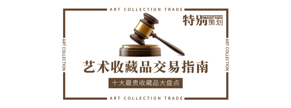 十大最贵收藏品大盘点 文化艺术收藏品投资交易指南与会务服务